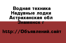 Водная техника Надувные лодки. Астраханская обл.,Знаменск г.